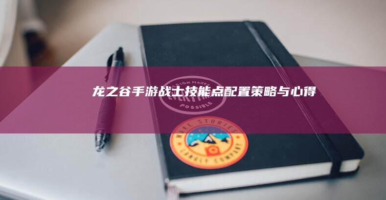 《龙之谷手游》战士技能点配置策略与心得